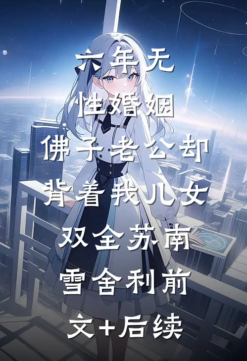 六年无性婚姻，佛子老公却背着我儿女双全苏南雪舍利前文+后续