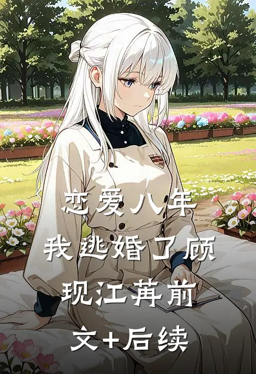 恋爱八年，我逃婚了顾现江苒前文+后续