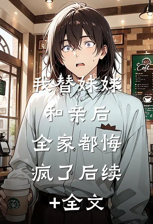 我替妹妹和亲后，全家都悔疯了后续+全文