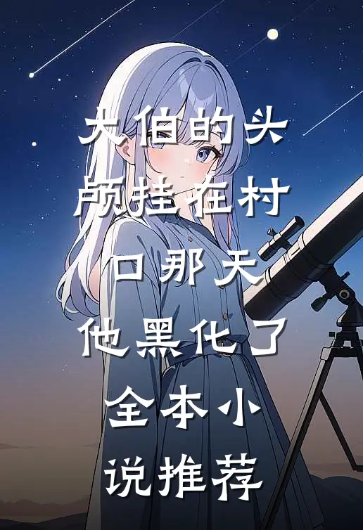 大伯的头颅挂在村口那天，他黑化了全本小说推荐