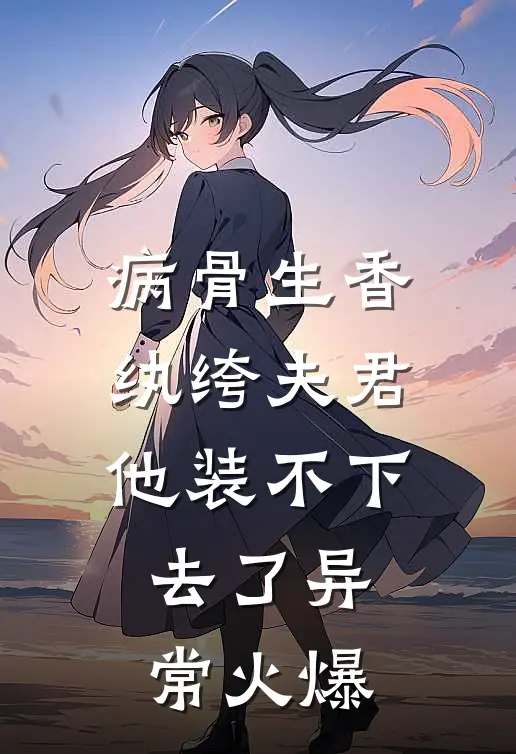 病骨生香，纨绔夫君他装不下去了异常火爆