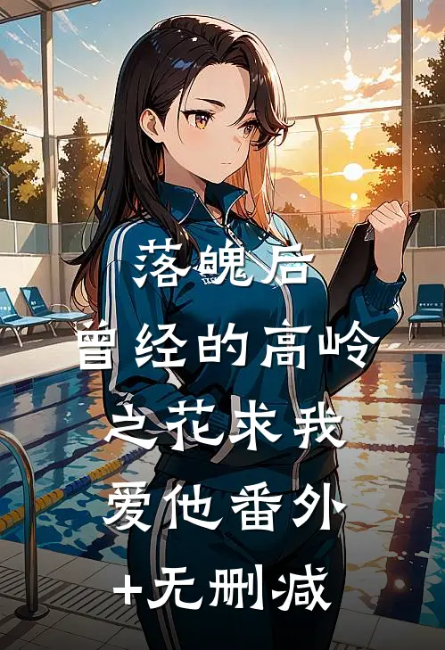 落魄后，曾经的高岭之花求我爱他番外+无删减