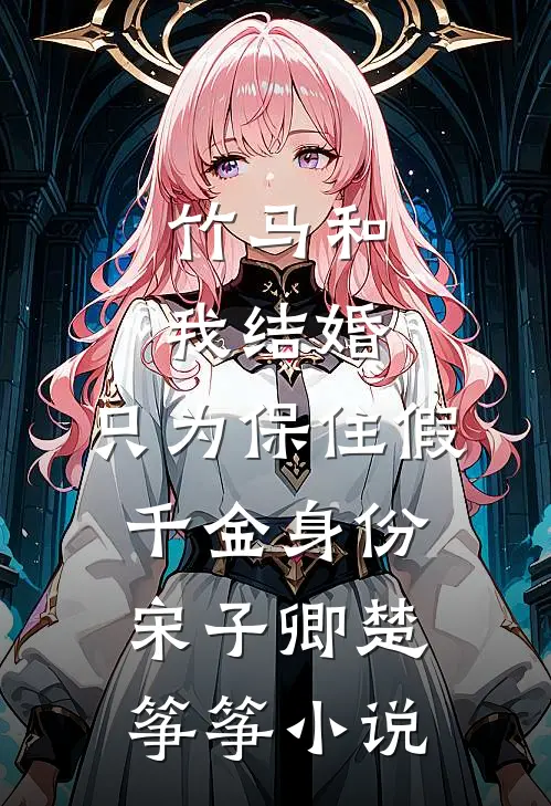竹马和我结婚，只为保住假千金身份宋子卿楚筝筝小说