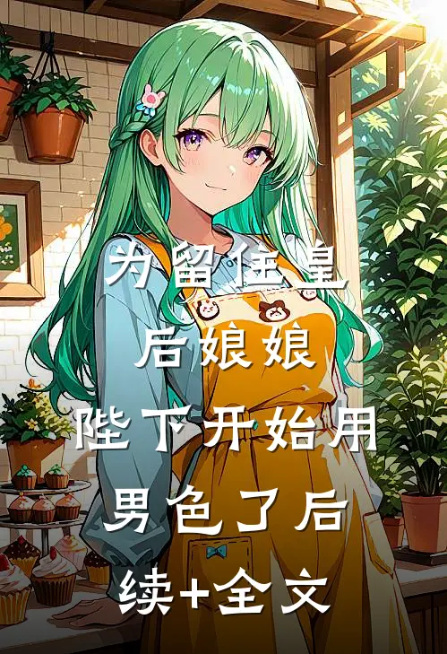 为留住皇后娘娘，陛下开始用男色了后续+全文