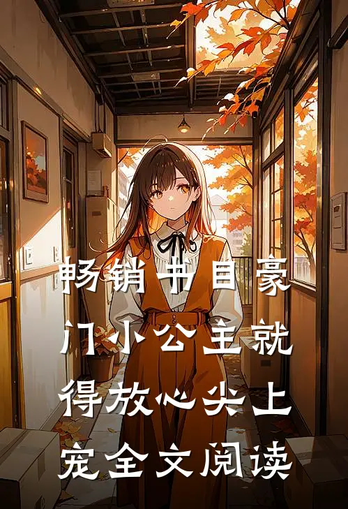 畅销书目豪门小公主就得放心尖上宠全文阅读