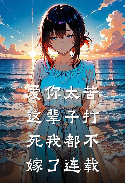 爱你太苦，这辈子打死我都不嫁了连载
