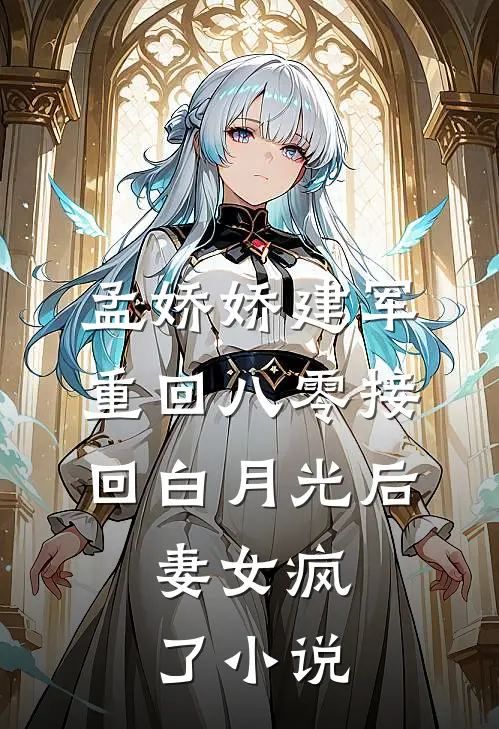 孟娇娇建军重回八零接回白月光后，妻女疯了小说