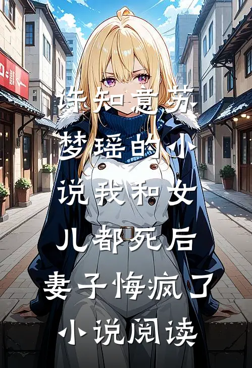 许知意苏梦瑶的小说我和女儿都死后，妻子悔疯了小说阅读