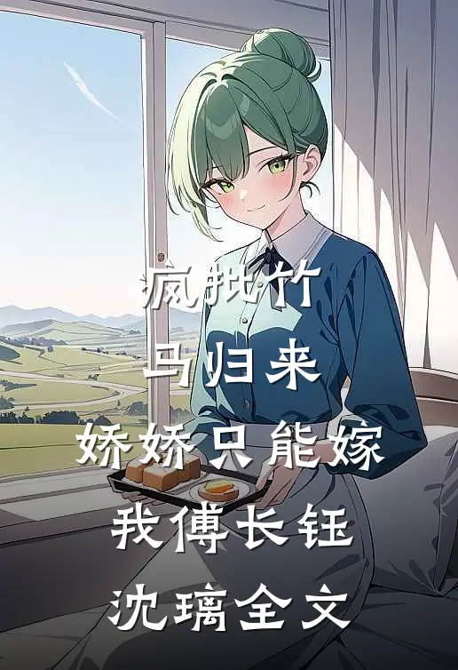 疯批竹马归来，娇娇只能嫁我傅长钰沈璃全文