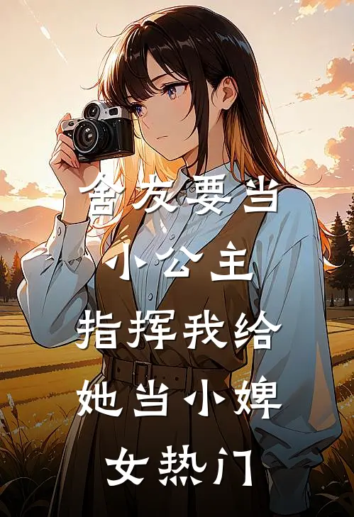 舍友要当小公主，指挥我给她当小婢女热门