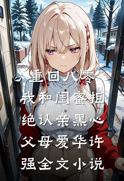 重回八零，我和闺蜜拒绝认亲黑心父母爱华许强全文小说