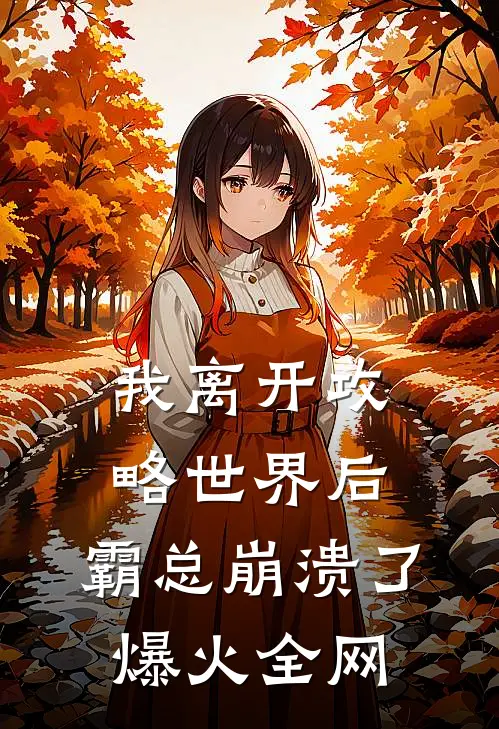 我离开攻略世界后，霸总崩溃了爆火全网
