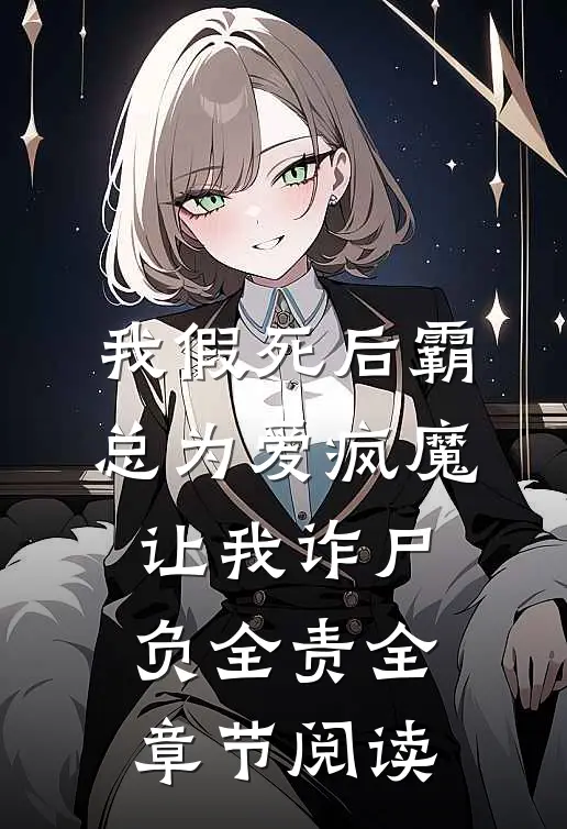 我假死后霸总为爱疯魔，让我诈尸负全责全章节阅读