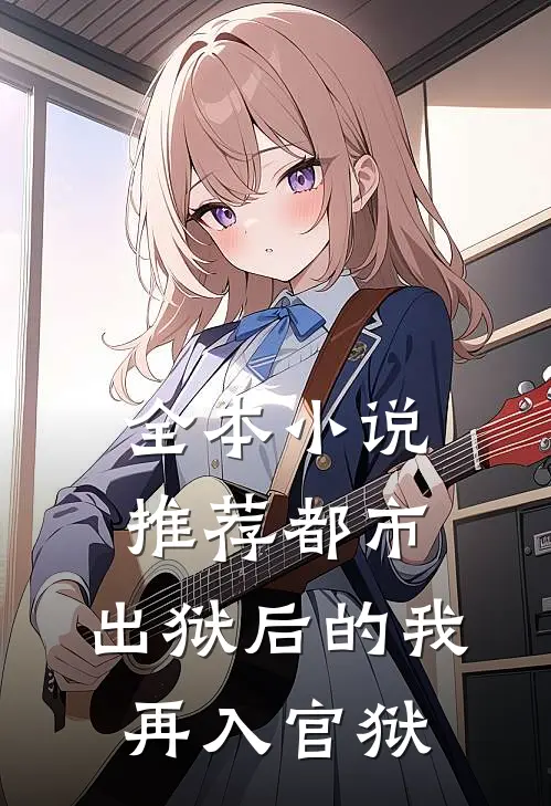 全本小说推荐都市：出狱后的我再入官狱
