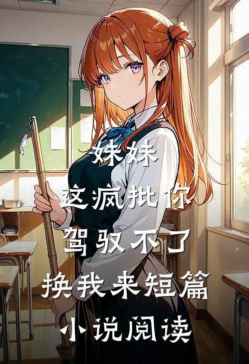 妹妹，这疯批你驾驭不了，换我来短篇小说阅读