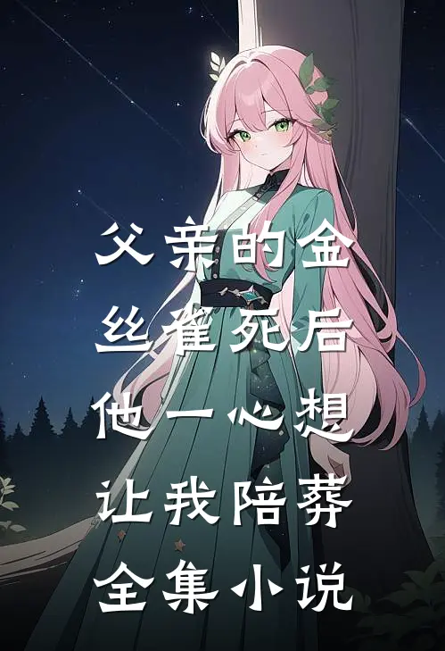 父亲的金丝雀死后，他一心想让我陪葬全集小说