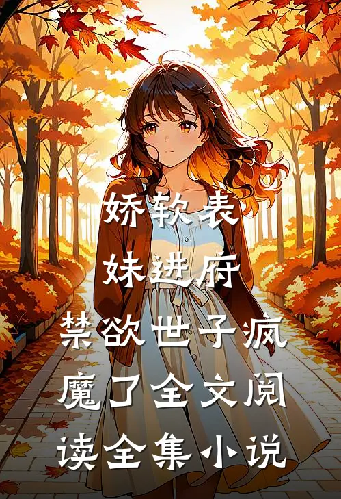 娇软表妹进府:禁欲世子疯魔了全文阅读全集小说