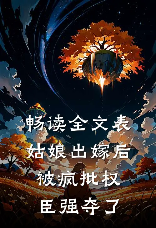 畅读全文表姑娘出嫁后，被疯批权臣强夺了