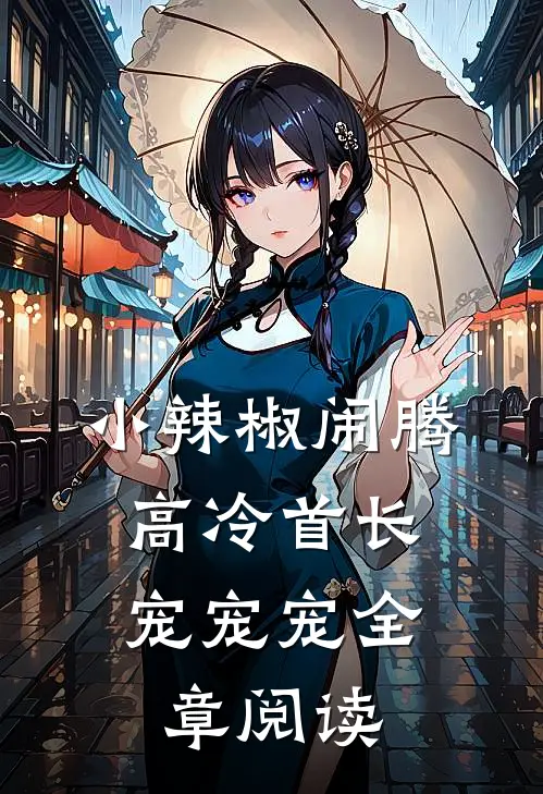 小辣椒闹腾，高冷首长宠宠宠全章阅读