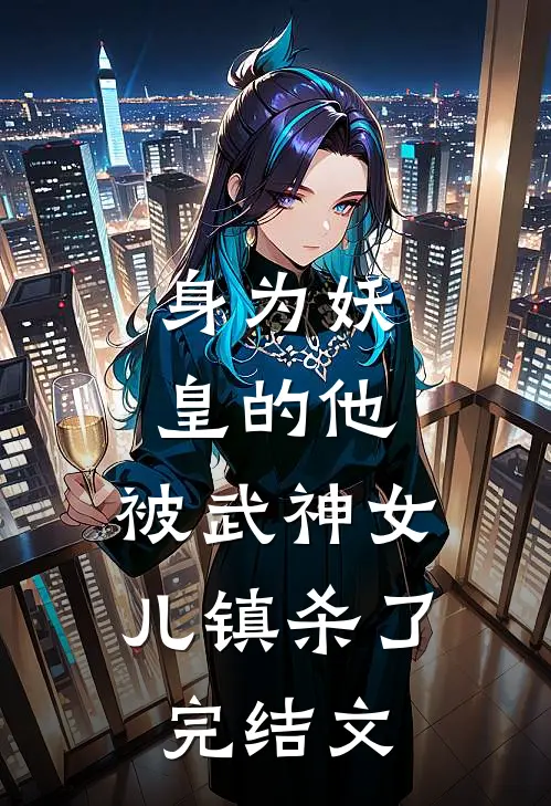 身为妖皇的他，被武神女儿镇杀了完结文