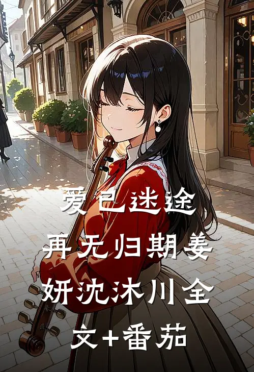 爱已迷途，再无归期姜妍沈沐川全文+番茄