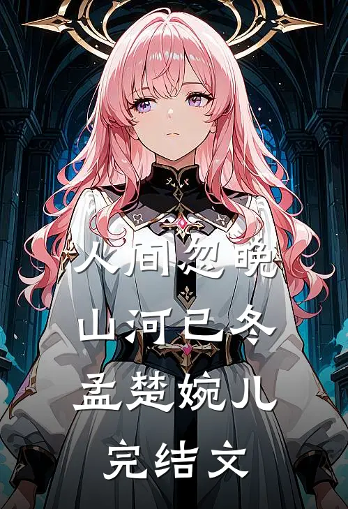 人间忽晚，山河已冬孟楚婉儿完结文