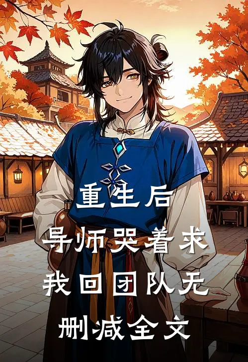 重生后，导师哭着求我回团队无删减全文