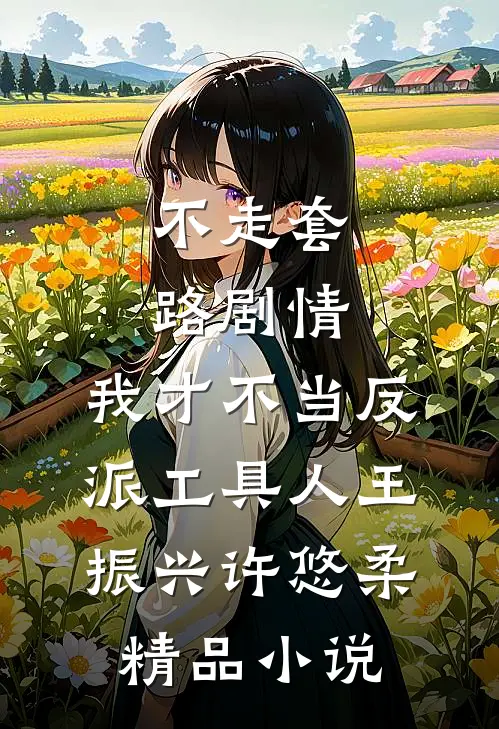 不走套路剧情,我才不当反派工具人王振兴许悠柔精品小说