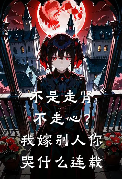 不是走肾不走心？我嫁别人你哭什么连载