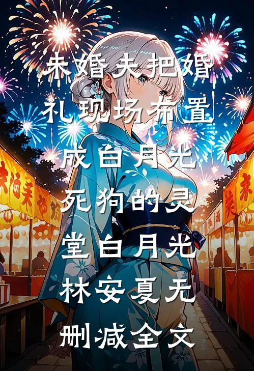未婚夫把婚礼现场布置成白月光死狗的灵堂白月光林安夏无删减全文