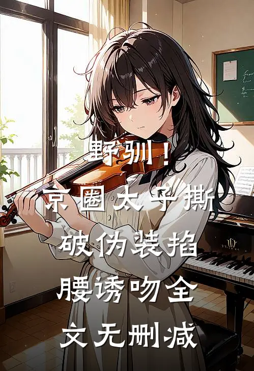野驯！京圈太子撕破伪装掐腰诱吻全文无删减