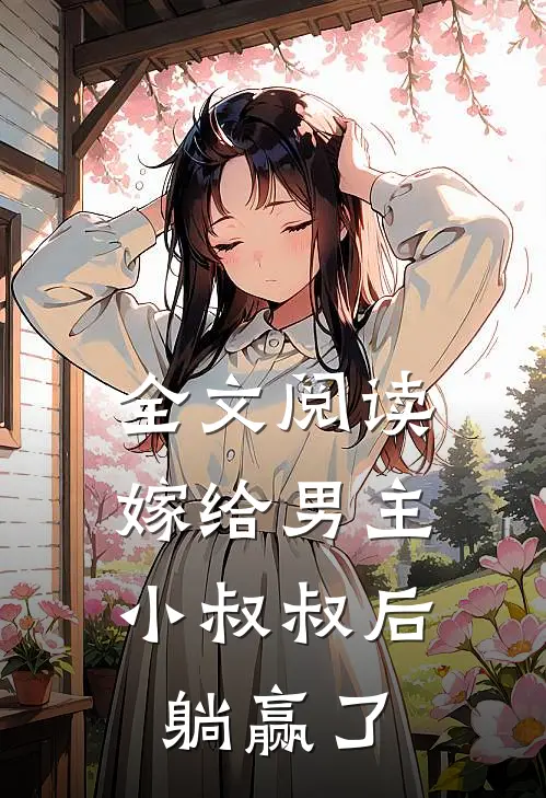 全文阅读嫁给男主小叔叔后，躺赢了