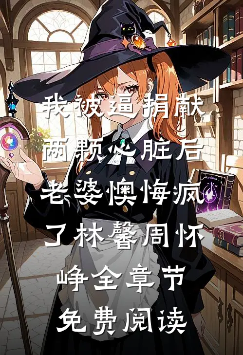 我被逼捐献两颗心脏后，老婆懊悔疯了林馨周怀峥全章节免费阅读
