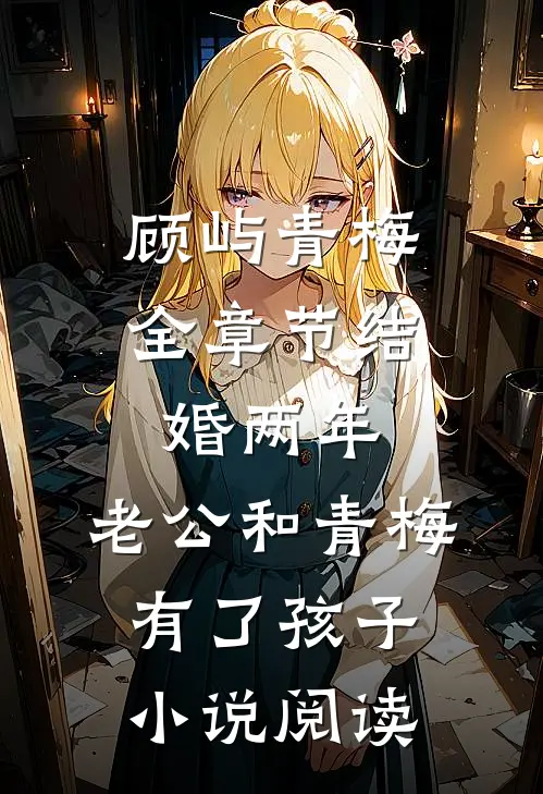 顾屿青梅全章节_结婚两年，老公和青梅有了孩子小说阅读