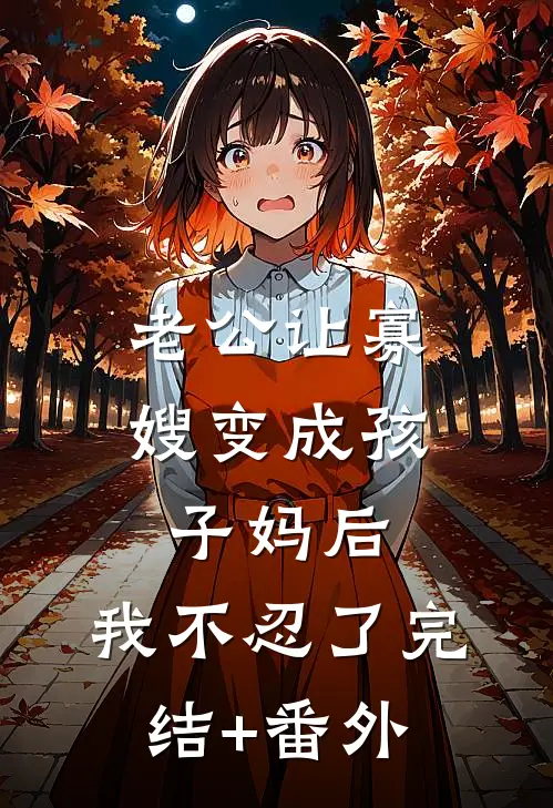 老公让寡嫂变成孩子妈后，我不忍了完结+番外