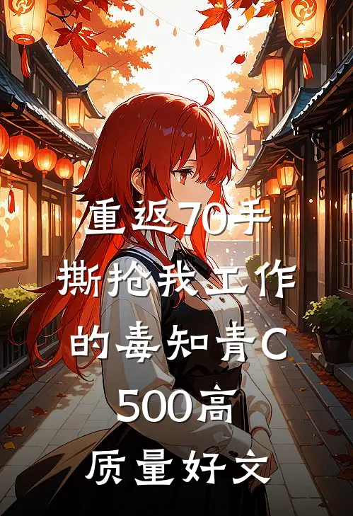 重返70手撕抢我工作的毒知青C500高质量好文