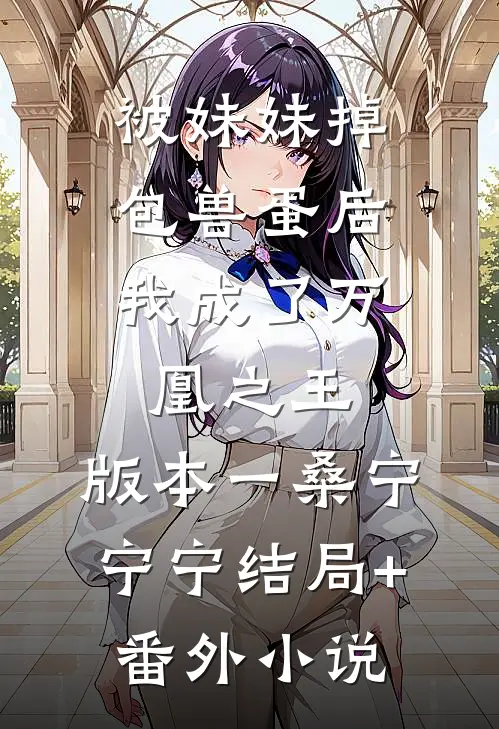 被妹妹掉包兽蛋后，我成了万凰之王。 版本一桑宁宁宁结局+番外小说