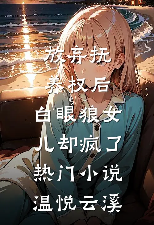 放弃抚养权后，白眼狼女儿却疯了热门小说温悦云溪