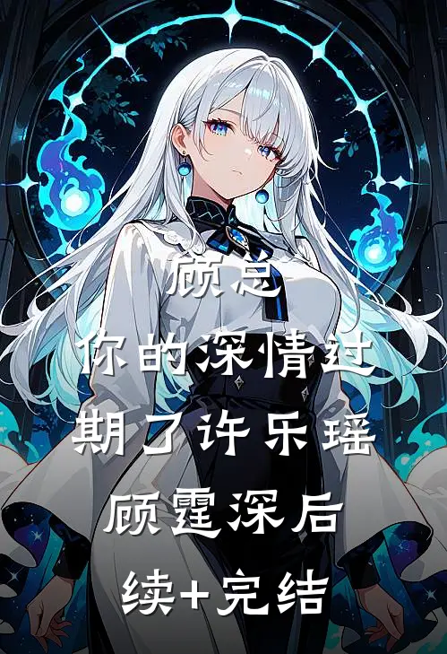 顾总，你的深情过期了许乐瑶顾霆深后续+完结