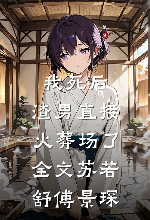 我死后，渣男直接火葬场了全文苏若舒傅景琛