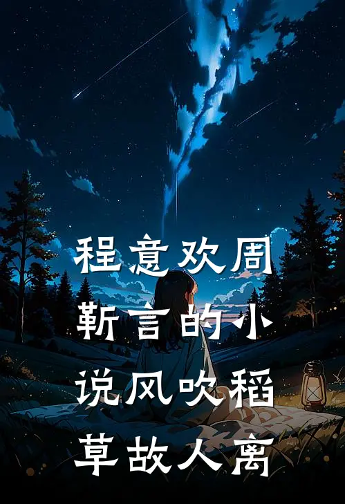 程意欢周靳言的小说风吹稻草故人离