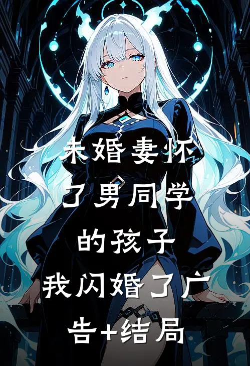 未婚妻怀了男同学的孩子，我闪婚了广告+结局