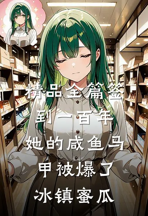 精品全篇签到一百年,她的咸鱼马甲被爆了 冰镇蜜瓜