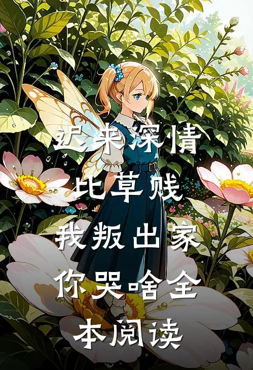 迟来深情比草贱，我叛出家你哭啥全本阅读
