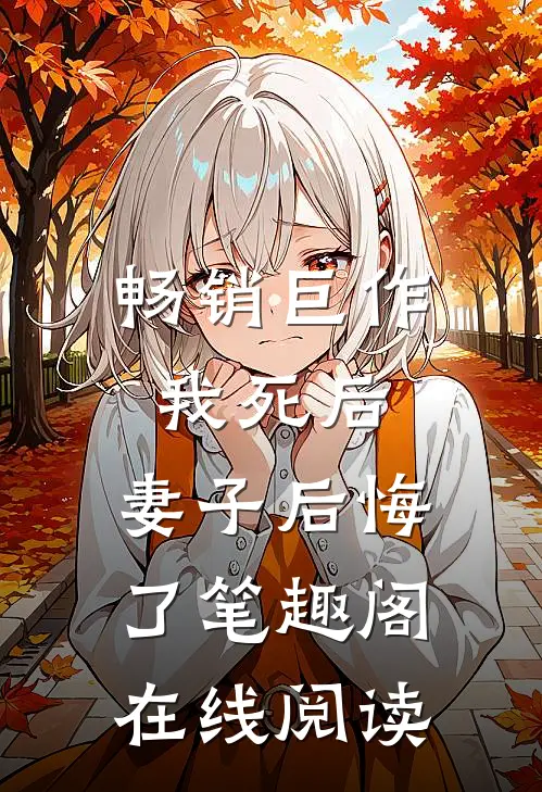 畅销巨作我死后,妻子后悔了笔趣阁在线阅读