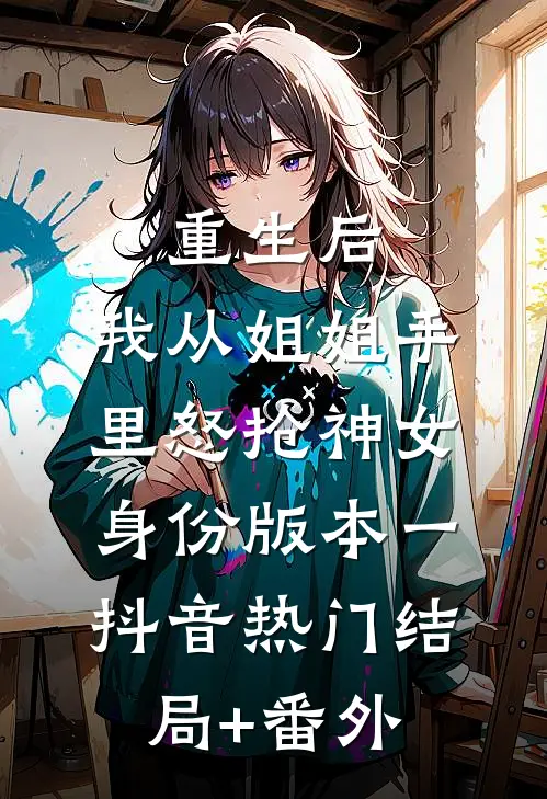 重生后，我从姐姐手里怒抢神女身份  版本一抖音热门结局+番外