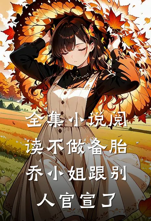 全集小说阅读不做备胎，乔小姐跟别人官宣了
