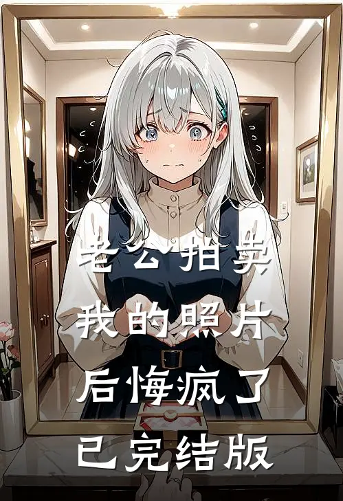 老公拍卖我的照片后悔疯了已完结版