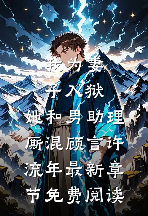 我为妻子入狱，她和男助理厮混顾言许流年最新章节免费阅读