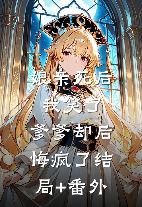 娘亲死后我笑了，爹爹却后悔疯了结局+番外